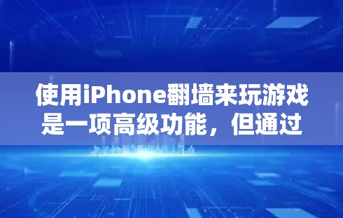 使用iPhone翻墙来玩游戏是一项高级功能，但通过正确的步骤和步骤，可以实现。以下是一个详细而有序的指南，帮助你顺利使用翻墙功能