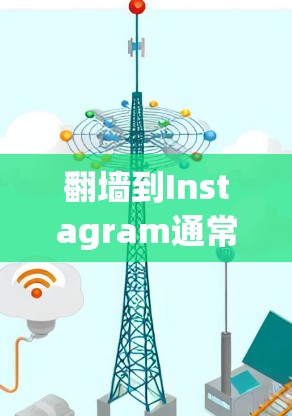 翻墙到Instagram通常指的是将外部链接或文件从本地服务器转移到Instagram的外部服务器，以确保访问不受软件包截获或受限。以下是一些常见的软件工具，可以帮助您实现翻墙到Instagram
