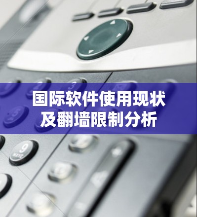 国际软件使用现状及翻墙限制分析 国际软件使用现状及翻墙限制分析