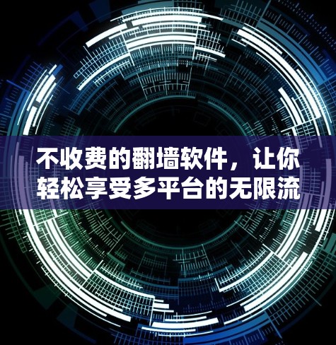 不收费的翻墙软件,让你轻松享受多平台的无限流量 不收费的翻墙软件,让你轻松享受多平台的无限流量