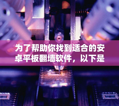 为了帮助你找到适合的安卓平板翻墙软件,以下是一些系统性的分析和推荐 为了帮助你找到适合的安卓平板翻墙软件,以下是一些系统性的分析和推荐