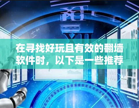 在寻找好玩且有效的翻墙软件时,以下是一些推荐,涵盖了多种需求和应用场景 在寻找好玩且有效的翻墙软件时,以下是一些推荐,涵盖了多种需求和应用场景