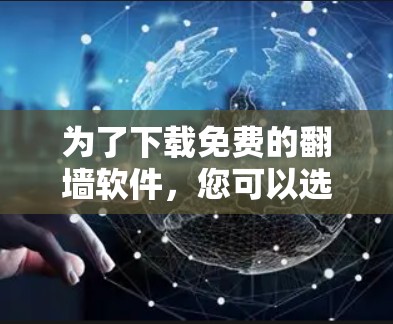 为了下载免费的翻墙软件,您可以选择以下几种选项,每种软件有不同的适用场景和特点 为了下载免费的翻墙软件,您可以选择以下几种选项,每种软件有不同的适用场景和特点
