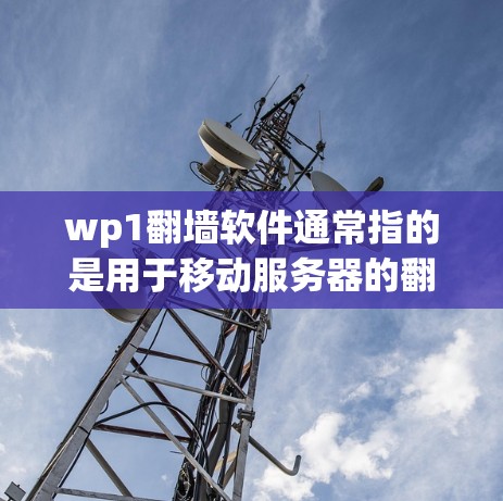 wp1翻墙软件通常指的是用于移动服务器的翻墙工具，具体操作如下