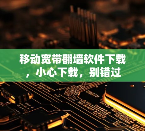 移动宽带翻墙软件下载，小心下载，别错过