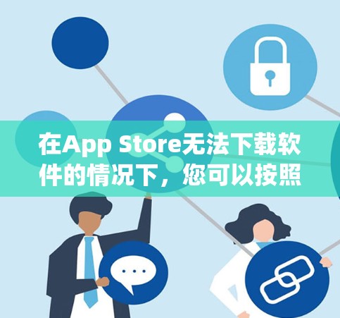 在App Store无法下载软件的情况下，您可以按照以下步骤进行处理