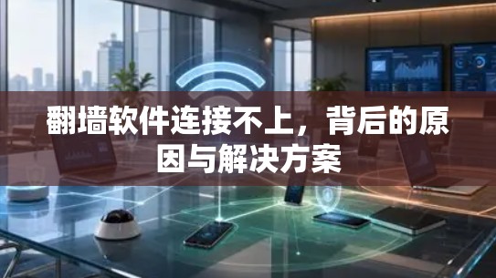 翻墙软件连接不上，背后的原因与解决方案