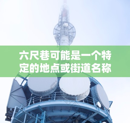 六尺巷可能是一个特定的地点或街道名称，而翻墙软件通常指与网络安全或软件相关的软件产品。以下是一些可能的解释和建议