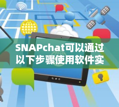 SNAPchat可以通过以下步骤使用软件实现翻墙功能