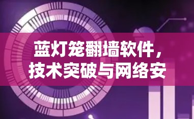蓝灯笼翻墙软件，技术突破与网络安全解决方案