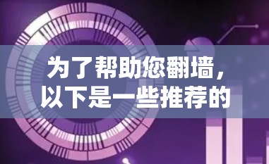 为了帮助您翻墙，以下是一些推荐的软件和步骤