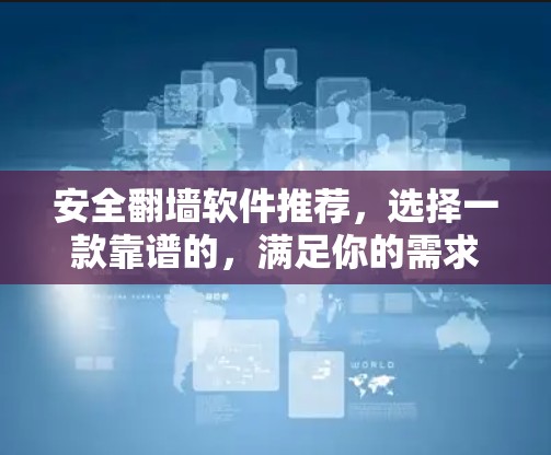 安全翻墙软件推荐，选择一款靠谱的，满足你的需求