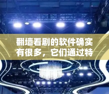 翻墙看剧的软件确实有很多，它们通过特定的协议和访问政策，允许用户在无注册或登录的情况下访问网站。以下是一些常见的翻墙看剧软件及其使用方法