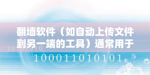 翻墙软件（如自动上传文件到另一端的工具）通常用于解决网络传输中的问题，例如自动上传文件、自动保存、自动删除等。以下是一些常见的翻墙软件及其使用方法