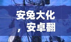 安兔大化，安卓翻墙软件全面解析