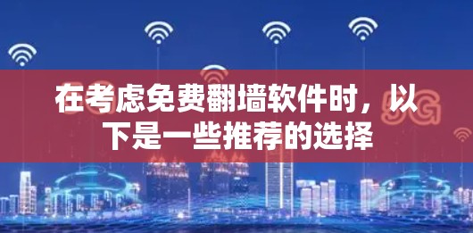 在考虑免费翻墙软件时，以下是一些推荐的选择