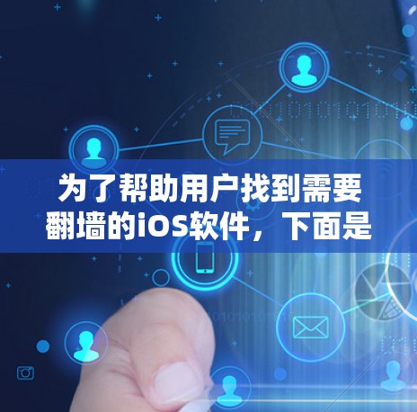 为了帮助用户找到需要翻墙的iOS软件，下面是几个推荐的工具，每个软件都有其特定的功能和使用场景
