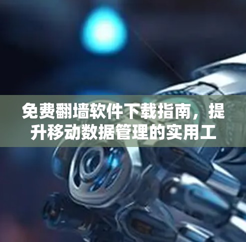 免费翻墙软件下载指南，提升移动数据管理的实用工具