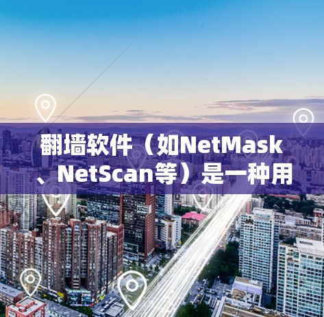 翻墙软件（如NetMask、NetScan等）是一种用于阻止网络访问的工具，通过在IP地址中添加翻墙标签来实现。以下是一个详细的学习步骤指南