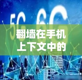 翻墙在手机上下文中的含义通常指的是通过特定的技术或设备来绕过某些网络限制，比如绕过Wi-Fi、VPN等。然而，您提到的翻墙手机软件可能指的是手机上的某些特殊功能或工具，而不是直接的翻墙操作