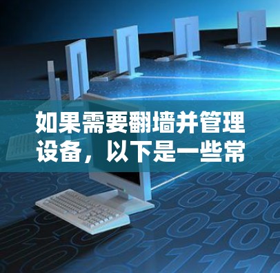 如果需要翻墙并管理设备，以下是一些常用的软件推荐，帮助你更好地管理翻墙设备