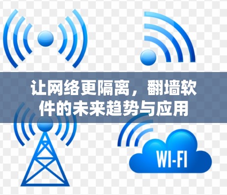 让网络更隔离，翻墙软件的未来趋势与应用