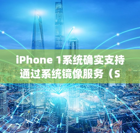 iPhone 1系统确实支持通过系统镜像服务（System Image）来翻墙或绕过一些系统限制。以下是iPhone 1系统翻墙软件的相关信息