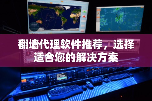 翻墙代理软件推荐，选择适合您的解决方案