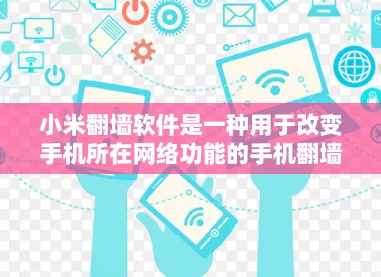 小米翻墙软件是一种用于改变手机所在网络功能的手机翻墙工具。以下是关于小米翻墙软件的详细步骤和信息