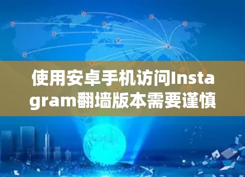 使用安卓手机访问Instagram翻墙版本需要谨慎操作，以下是一步步的指南
