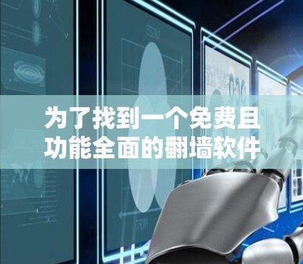 为了找到一个免费且功能全面的翻墙软件，满足你的需求，以下是一些推荐