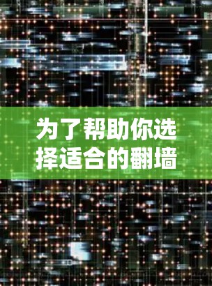 为了帮助你选择适合的翻墙软件，以下是一些推荐，确保你的使用体验良好