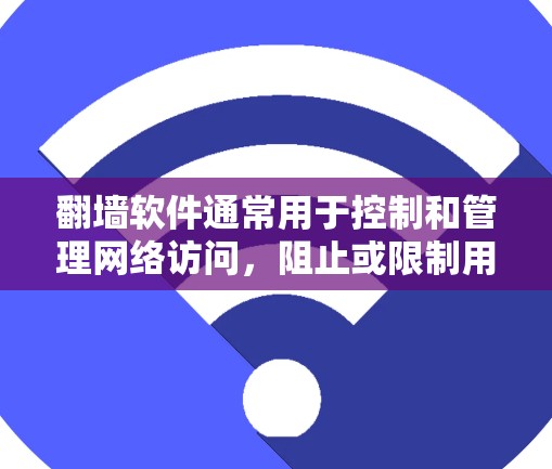翻墙软件通常用于控制和管理网络访问，阻止或限制用户或计算机在特定网络上访问。以下是几种常见用于翻墙的软件