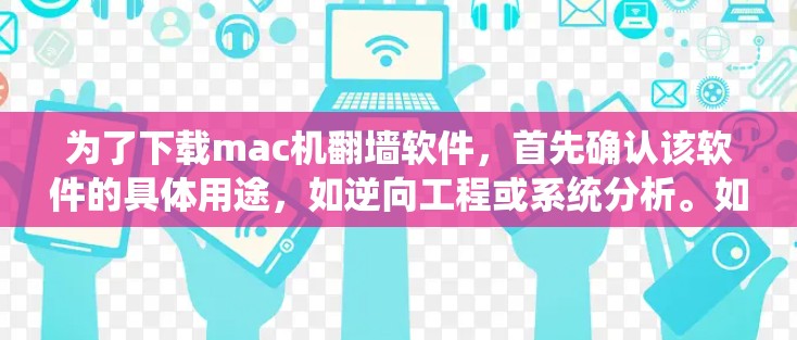 为了下载mac机翻墙软件，首先确认该软件的具体用途，如逆向工程或系统分析。如果 unsure是否为合法软件，建议