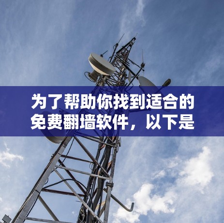 为了帮助你找到适合的免费翻墙软件,以下是一些推荐的步骤和建议 为了帮助你找到适合的免费翻墙软件,以下是一些推荐的步骤和建议