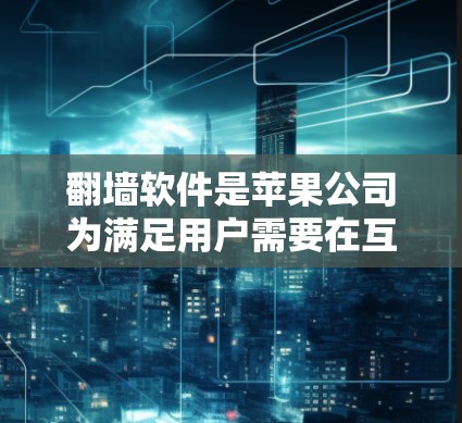 翻墙软件是苹果公司为满足用户需要在互联网上进行网络设备连接而开发的工具。苹果在提供这些服务时，通常会收取费用。具体价格因软件类型和使用需求而异，有些可能免费使用，有些则需要付费
