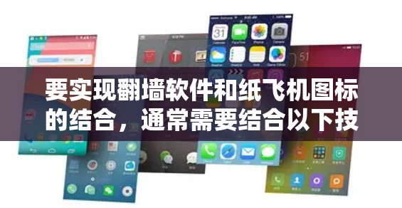 要实现翻墙软件和纸飞机图标的结合,通常需要结合以下技术与工具 要实现翻墙软件和纸飞机图标的结合,通常需要结合以下技术与工具