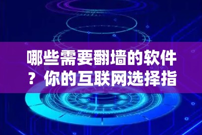 哪些需要翻墙的软件？你的互联网选择指南