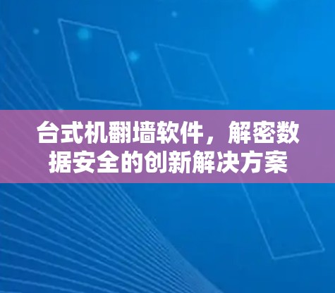 台式机翻墙软件，解密数据安全的创新解决方案