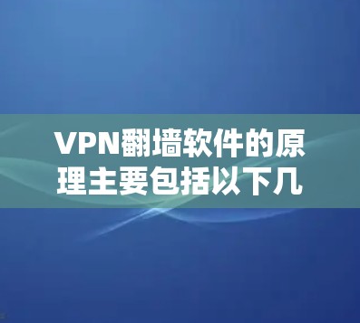 VPN翻墙软件的原理主要包括以下几个方面