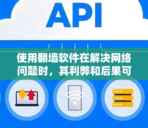 使用翻墙软件在解决网络问题时，其利弊和后果可以从以下几个方面进行分析