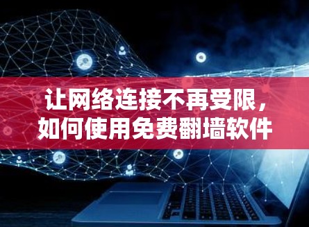 让网络连接不再受限，如何使用免费翻墙软件实现无限制网络