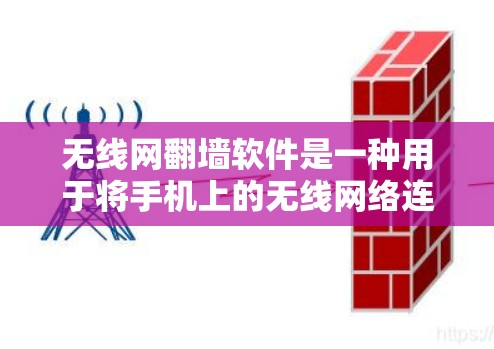 无线网翻墙软件是一种用于将手机上的无线网络连接到电脑的工具，从而在没有无线网络的情况下使用无线网络。以下是一些关于无线网翻墙软件的详细信息