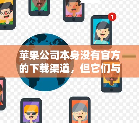 苹果公司本身没有官方的下载渠道，但它们与第三方应用商店合作，如App Store，提供一些功能，包括翻墙工具，帮助用户访问外部应用。以下是一些苹果设备翻墙工具的常见应用和下载链接