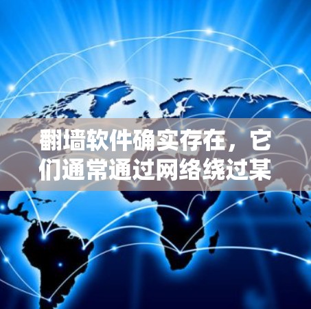 翻墙软件确实存在，它们通常通过网络绕过某些限制，如绕过HTTPS协议或IP地址限制。这些软件通常提供加密连接，但具体安全性和使用风险因软件而异。以下是对翻墙软件的总结