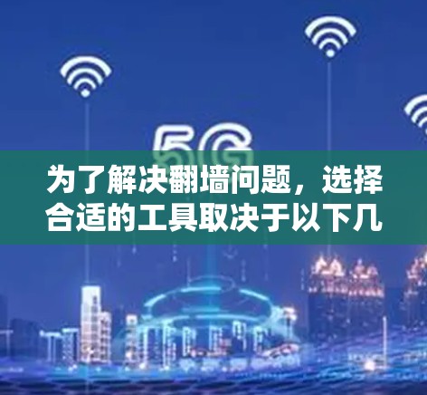 为了解决翻墙问题，选择合适的工具取决于以下几个关键因素