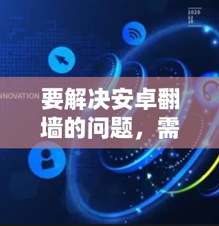 要解决安卓翻墙的问题，需要综合考虑多个因素，包括内存、网络、软件安装和设置。以下是一步步的解决方案