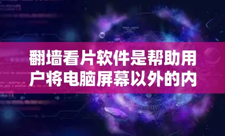 翻墙看片软件是帮助用户将电脑屏幕以外的内容显示到网络上的工具。以下是一些推荐的翻墙软件及其特点
