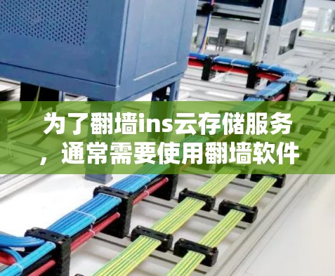 为了翻墙ins云存储服务，通常需要使用翻墙软件或云存储服务自带的功能。以下是对ins翻墙的详细步骤和建议