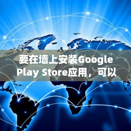 要在墙上安装Google Play Store应用，可以按照以下步骤操作